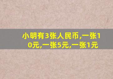 小明有3张人民币,一张10元,一张5元,一张1元