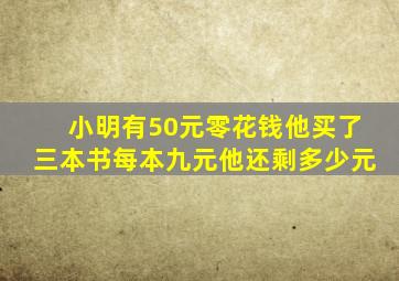 小明有50元零花钱他买了三本书每本九元他还剩多少元