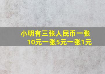 小明有三张人民币一张10元一张5元一张1元