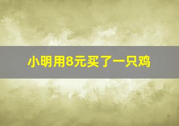 小明用8元买了一只鸡