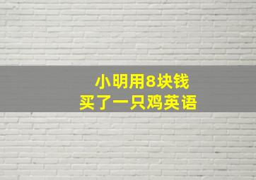 小明用8块钱买了一只鸡英语