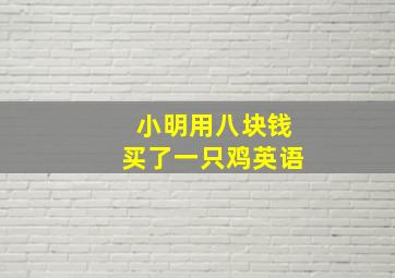 小明用八块钱买了一只鸡英语