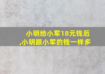 小明给小军18元钱后,小明跟小军的钱一样多