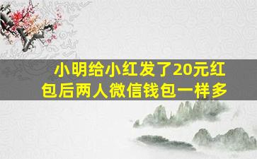 小明给小红发了20元红包后两人微信钱包一样多