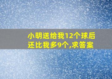 小明送给我12个球后还比我多9个,求答案