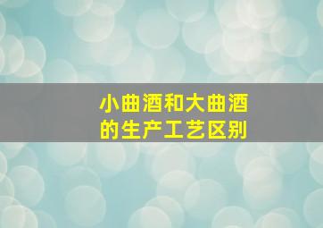 小曲酒和大曲酒的生产工艺区别