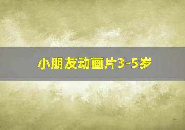 小朋友动画片3-5岁