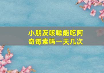 小朋友咳嗽能吃阿奇霉素吗一天几次