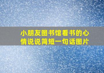 小朋友图书馆看书的心情说说简短一句话图片