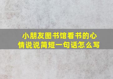 小朋友图书馆看书的心情说说简短一句话怎么写