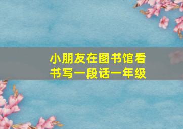 小朋友在图书馆看书写一段话一年级