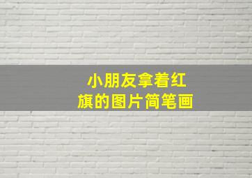 小朋友拿着红旗的图片简笔画