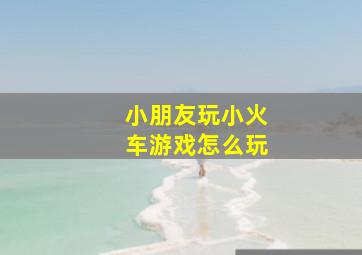 小朋友玩小火车游戏怎么玩