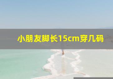 小朋友脚长15cm穿几码