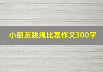 小朋友跳绳比赛作文300字