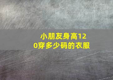 小朋友身高120穿多少码的衣服