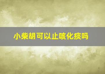 小柴胡可以止咳化痰吗