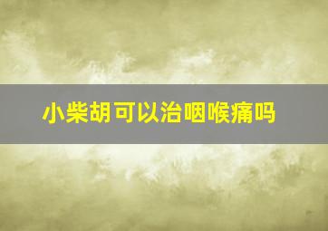 小柴胡可以治咽喉痛吗