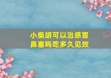 小柴胡可以治感冒鼻塞吗吃多久见效