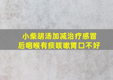 小柴胡汤加减治疗感冒后咽喉有痰咳嗽胃口不好