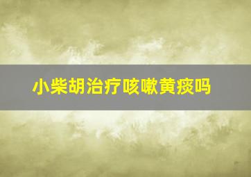 小柴胡治疗咳嗽黄痰吗