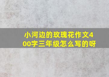 小河边的玫瑰花作文400字三年级怎么写的呀