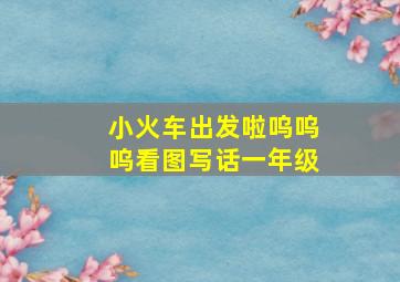 小火车出发啦呜呜呜看图写话一年级