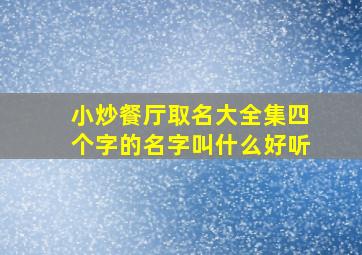 小炒餐厅取名大全集四个字的名字叫什么好听