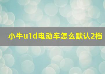 小牛u1d电动车怎么默认2档