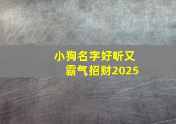 小狗名字好听又霸气招财2025