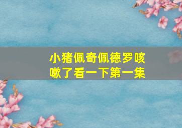 小猪佩奇佩德罗咳嗽了看一下第一集