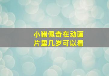 小猪佩奇在动画片里几岁可以看