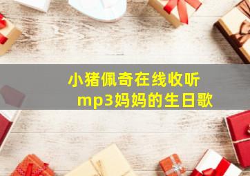 小猪佩奇在线收听mp3妈妈的生日歌