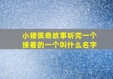 小猪佩奇故事听完一个接着的一个叫什么名字