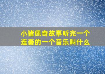 小猪佩奇故事听完一个连奏的一个音乐叫什么