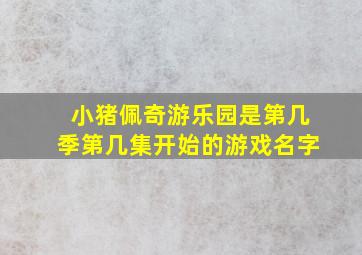 小猪佩奇游乐园是第几季第几集开始的游戏名字