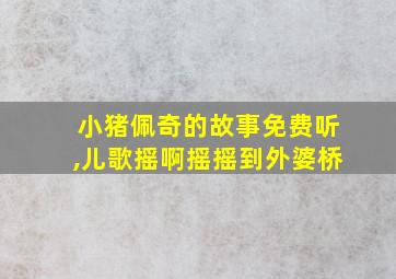 小猪佩奇的故事免费听,儿歌摇啊摇摇到外婆桥