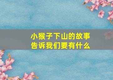 小猴子下山的故事告诉我们要有什么