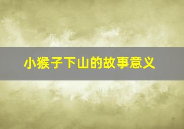 小猴子下山的故事意义