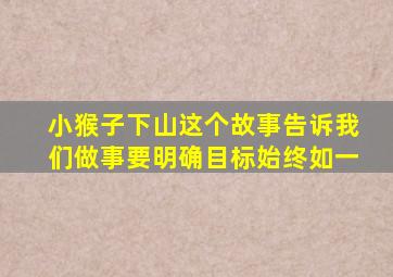 小猴子下山这个故事告诉我们做事要明确目标始终如一