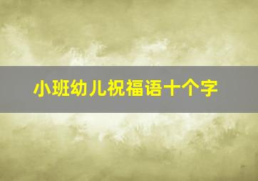 小班幼儿祝福语十个字