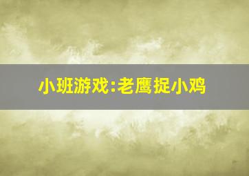 小班游戏:老鹰捉小鸡