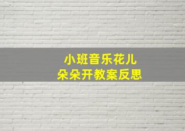 小班音乐花儿朵朵开教案反思