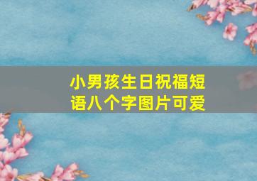 小男孩生日祝福短语八个字图片可爱