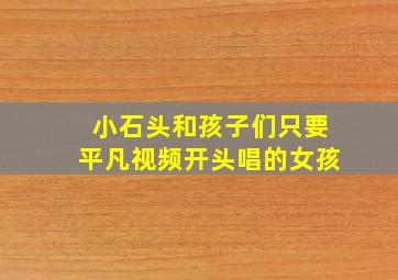 小石头和孩子们只要平凡视频开头唱的女孩