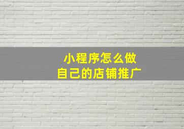 小程序怎么做自己的店铺推广