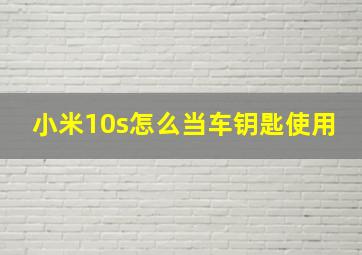 小米10s怎么当车钥匙使用