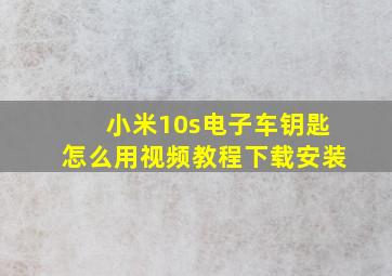 小米10s电子车钥匙怎么用视频教程下载安装