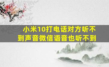 小米10打电话对方听不到声音微信语音也听不到