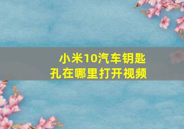 小米10汽车钥匙孔在哪里打开视频